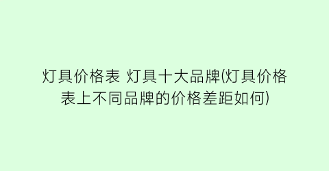 灯具价格表 灯具十大品牌(灯具价格表上不同品牌的价格差距如何)